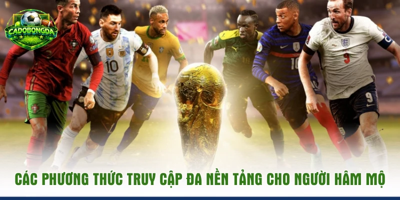 Các phương thức truy cập đa nền tảng cho người hâm mộ