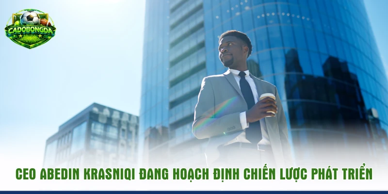 CEO Abedin Krasniqi đang hoạch định chiến lược phát triển