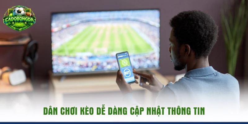 Dân chơi kèo dễ dàng cập nhật thông tin