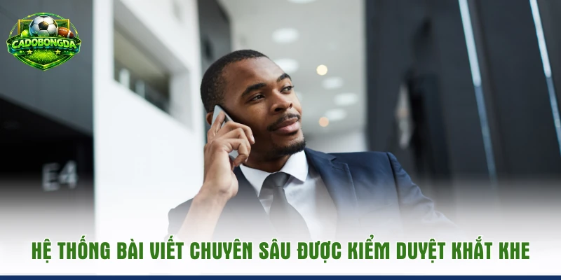 Hệ thống bài viết chuyên sâu được kiểm duyệt khắt khe