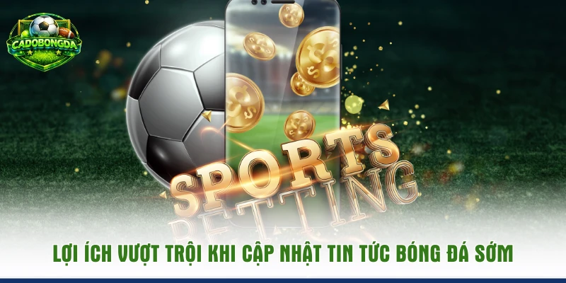 Lợi ích vượt trội khi cập nhật tin tức bóng đá sớm