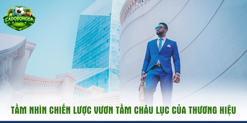 Tầm nhìn chiến lược vươn tầm châu lục của thương hiệu